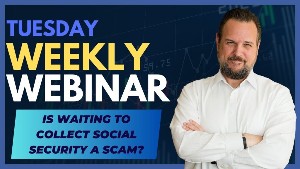 Weekly Webinar: Is waiting to collect your Social Security a SCAM?